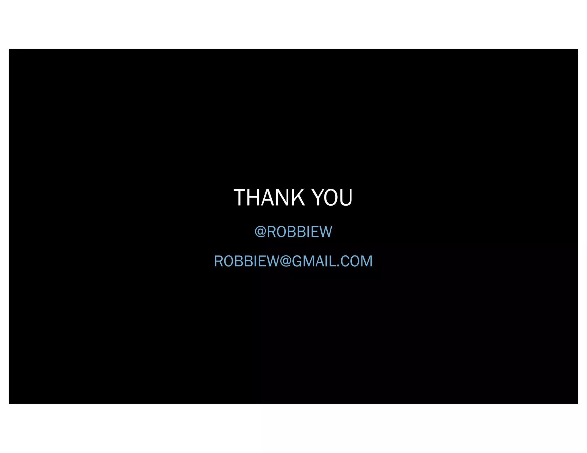 THANK YOU
    @ROBBIEW
ROBBIEW@GMAIL.COM
 