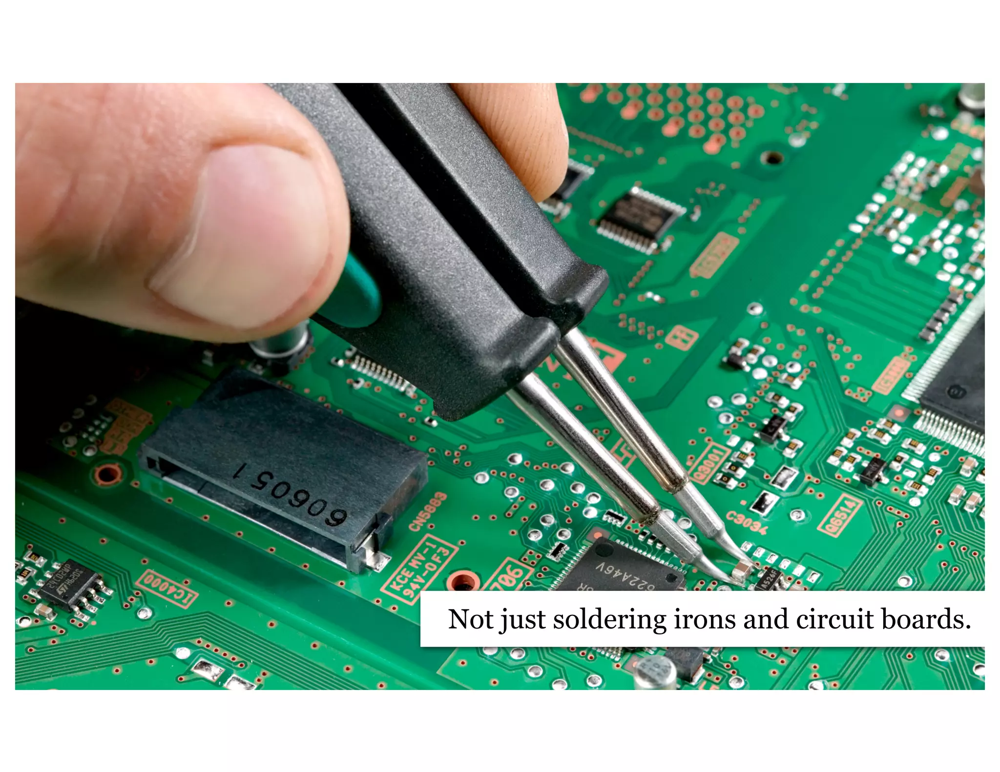 Not just soldering irons and circuit boards.
 