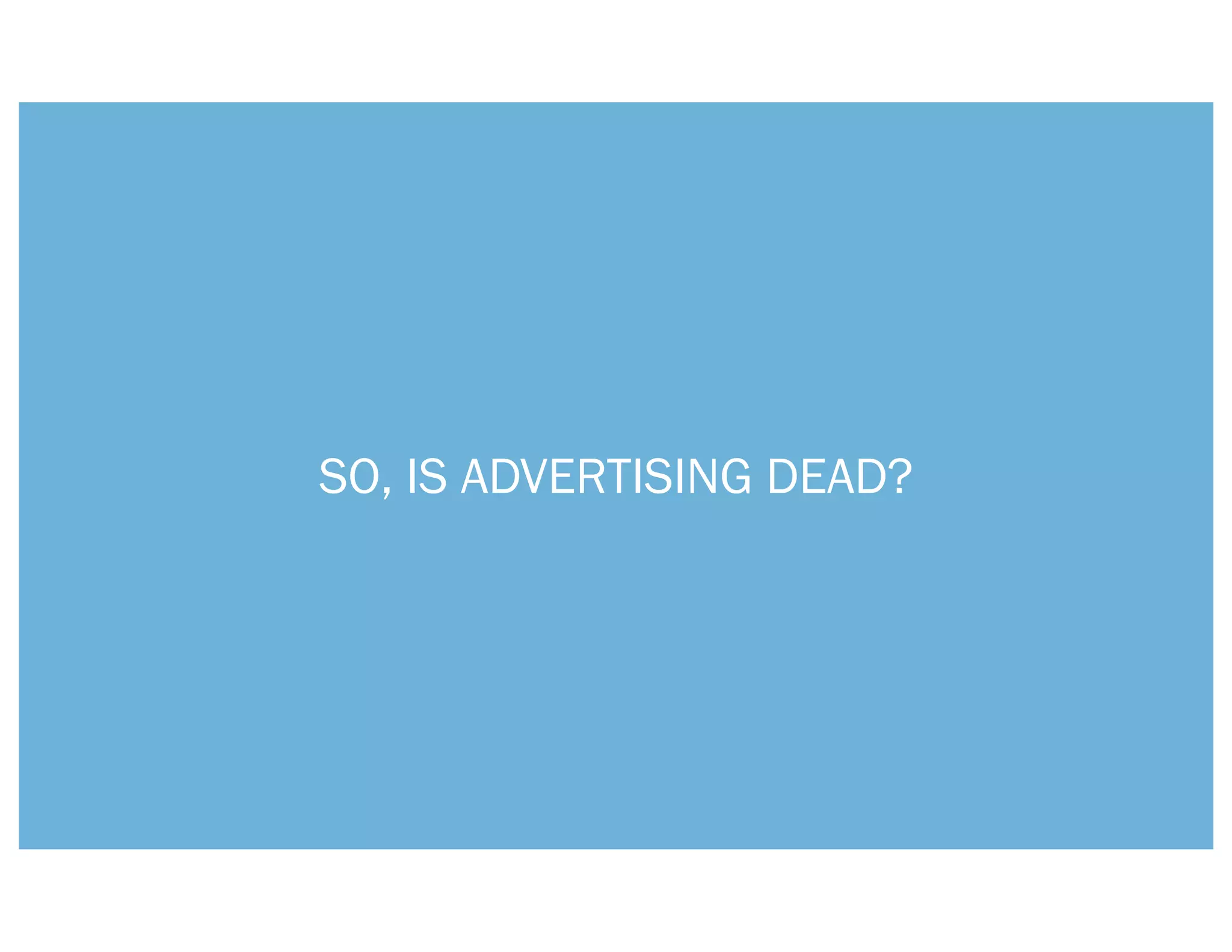 SO, IS ADVERTISING DEAD?
 