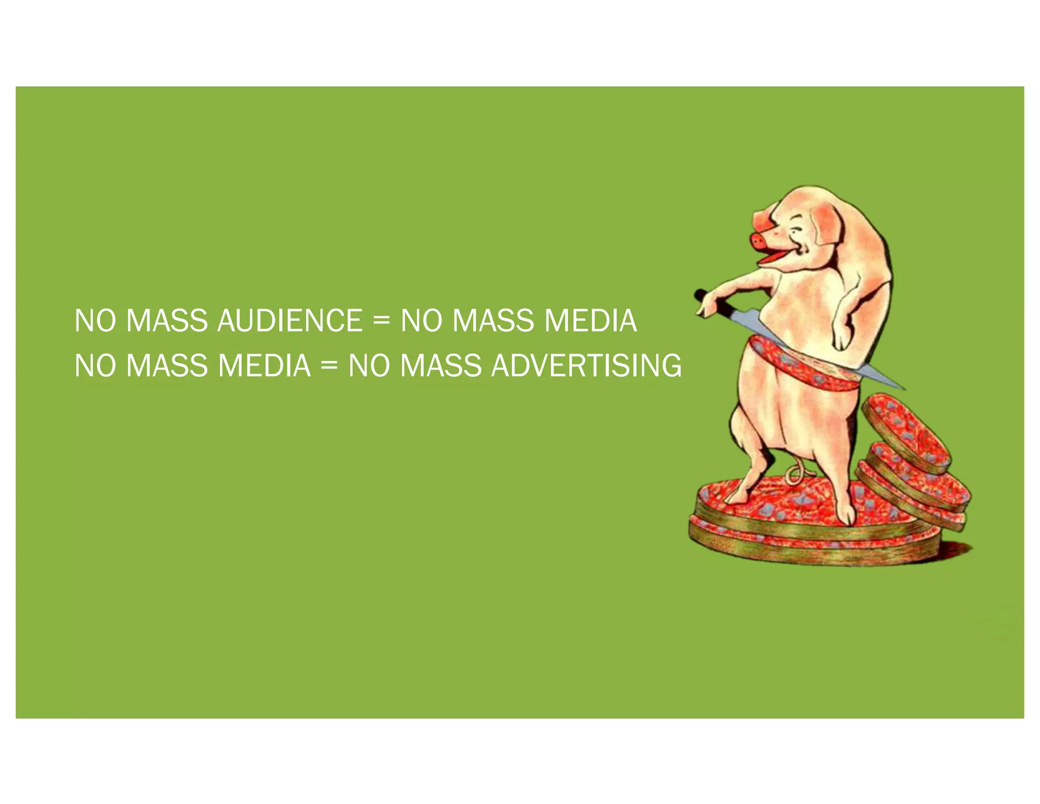NO MASS AUDIENCE = NO MASS MEDIA
NO MASS MEDIA = NO MASS ADVERTISING
 