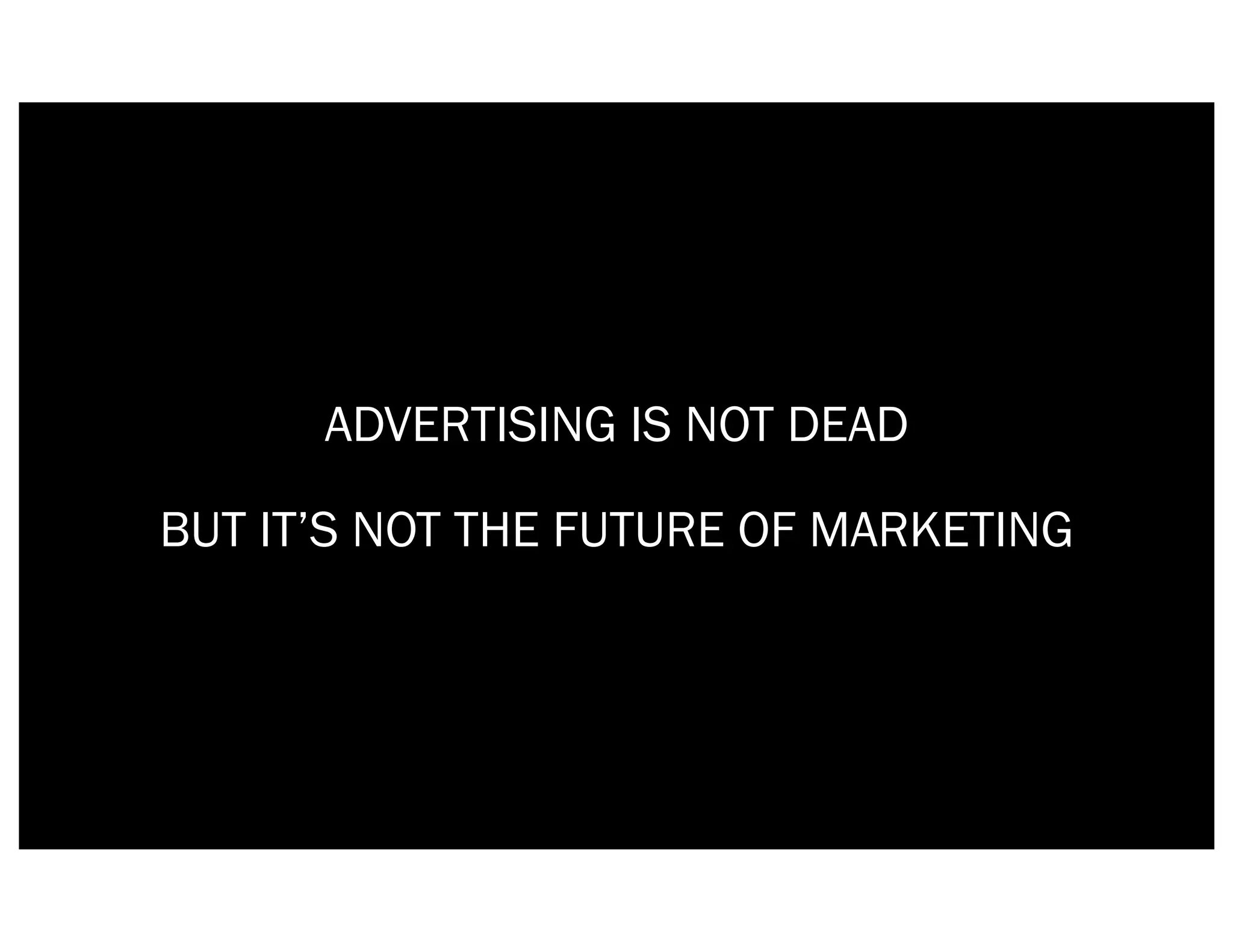 ADVERTISING IS NOT DEAD

BUT IT’S NOT THE FUTURE OF MARKETING
 