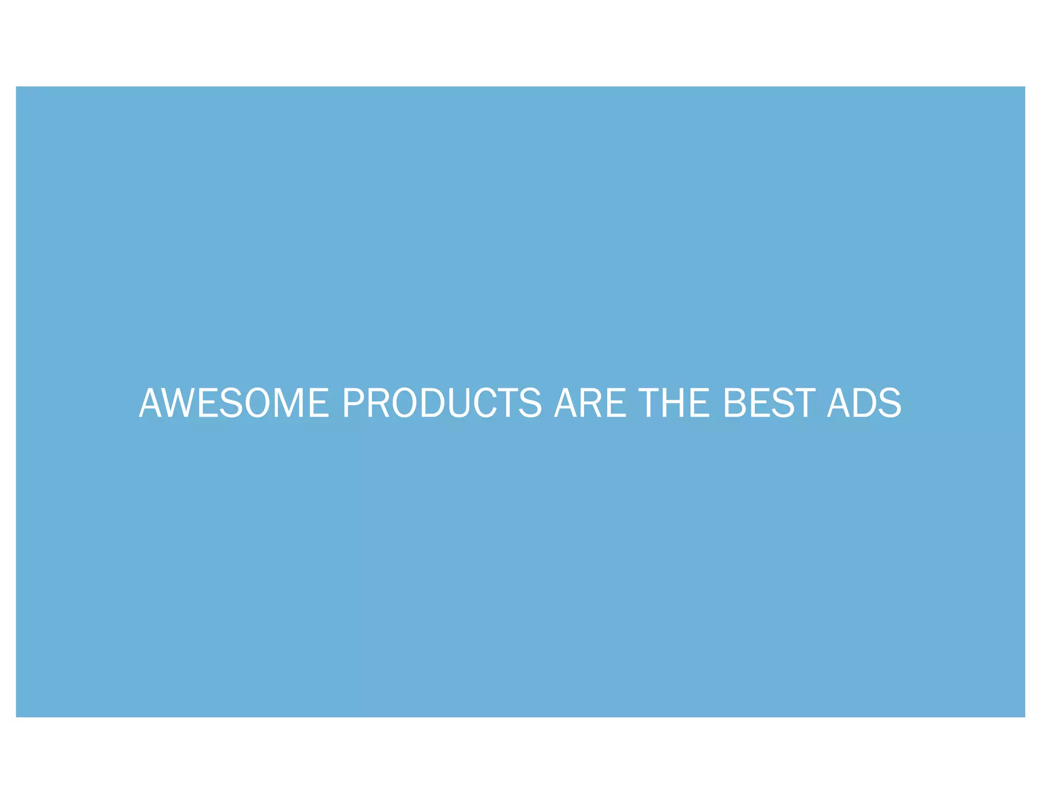AWESOME PRODUCTS ARE THE BEST ADS
 