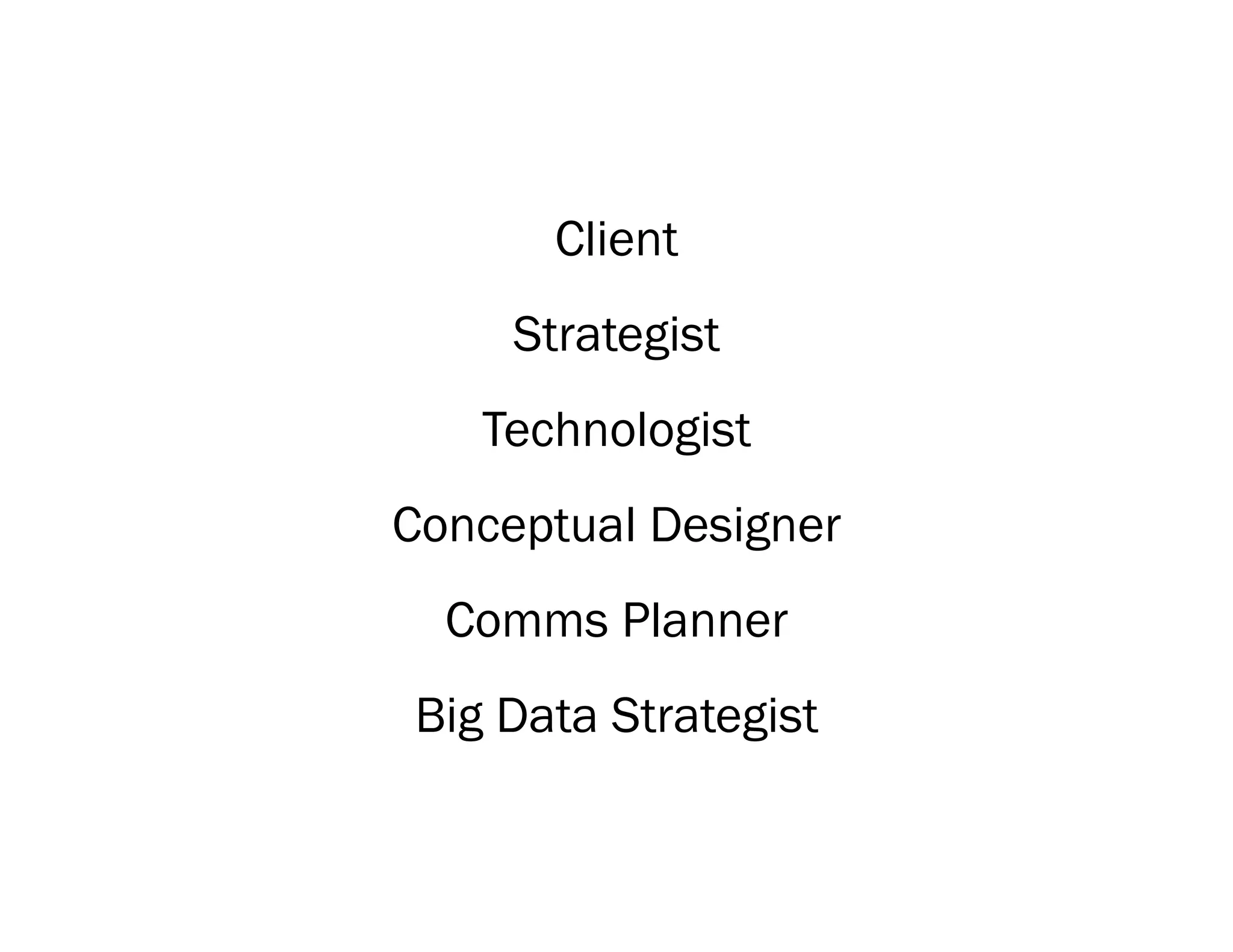 Client
     Strategist
   Technologist
Conceptual Designer
  Comms Planner
Big Data Strategist
 