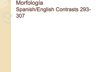 Morfología
Spanish/English Contrasts 293-
307.2
 
