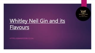 Whitley Neil Gin and its
Flavours
HTTPS://GRANDSTORE.CO.ZA/
 