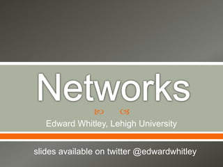  
Edward Whitley, Lehigh University
slides available on twitter @edwardwhitley
 