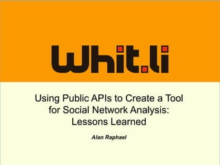 TITLE


Using Public APIs to Create a Tool
   for Social Network Analysis:
        Lessons Learned
             Alan Raphael
 