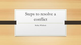 Steps to resolve a
conflict
Molley Whitlock
 