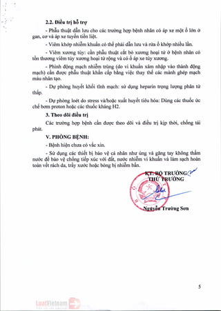 ,.. 2.2. Di~utri hB trrr
. .
- Phftu thuat dftn hru cho cac tnrong hQ'Pbenh nhan co ap xe mot 6 IOn 6
gan, co va ap xe tuyen ti~n li~t.
- Viem khop nhiem khuan co th@phai dftn hru va rna 6khop nhieu Ian.
- Viem xuong tuy: can phftu thuat c~t bo xirong hoai nr 6 benh nhan co
t6n thtrong viem tuy xirong hoai nr rong va co 6 ap xe roy xirong,
- Phinh d9ng mach nhiem trung (do vi khuAn xam nhap vao thanh d9ng
mach) can diroc phftu thuat khan c~p bang viec thay thS cac manh ghep mach
mau nhan tao.
- Du phong huyet khoi tinh mach: su dung heparin trong hrong phan tu
thap.
- DV phong 106t do stress va/hoac xu~t huyet tieu hoa: Dung cac thu6c tIC
chS bam proton ho~c cac thu6c khang H2.
3. Theo doi di~utri.
Cac truOng hQ'Pb~nh can duqc theo d5i va di~u tri kip thai, ch6ng tai
phat.
v. PHONG Bt:NH:
- B~nh hi~n chua co v~c xin.
- SU dVng cac thiSt bi bao v~ ca nhan nhu ung va gang tay khong th~m
nu6c d@bao v~ ch6ng tiSp xuc v6i d~t, nu6c nhiSm vi khuAn va lam s~ch hoan
toan vSt rach da, tray xu6c ho~c bong bi nhiSm bAn.
5
 