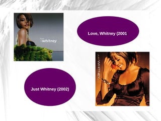 Love, Whitney (2001)
Just Whitney (2002)
 