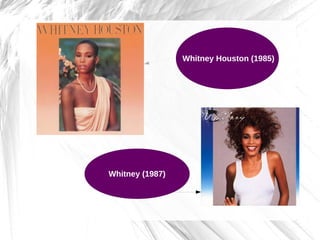 Whitney Houston (1985)
Whitney (1987)
 