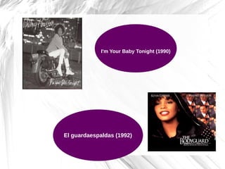 I'm Your Baby Tonight (1990)
El guardaespaldas (1992)
 