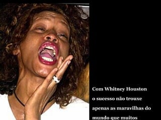 Com Whitney Houston o sucesso não trouxe apenas as maravilhas do mundo que muitos sonham. 