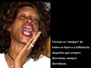 Vieram os “amigos” de todos os tipos e a influência daqueles que sempre derrotam, sempre derrubam. 