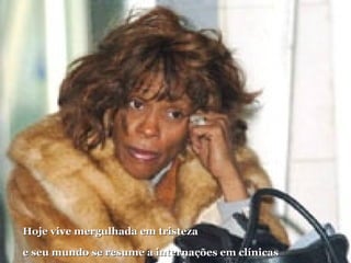 Hoje vive mergulhada em tristeza e seu mundo se resume a internações em clínicas especializadas em recuperação de viciados.  