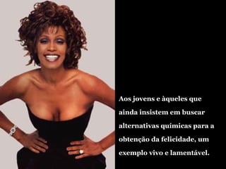 Aos jovens e àqueles que ainda insistem em buscar alternativas químicas para a obtenção da felicidade, um exemplo vivo e lamentável. 