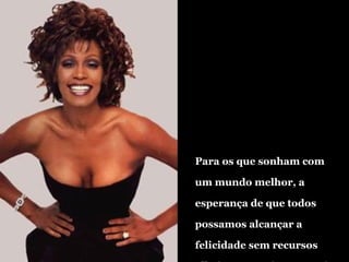 Para os que sonham com um mundo melhor, a  esperança de que todos possamos alcançar a  felicidade sem recursos alheios aos meios naturais e divinos. 