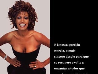 E à nossa querida  estrela, o mais sincero desejo para que se recupere e volte a  encantar a todos que  apreciam a melhor arte. 