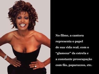 No filme, a cantora representa o papel de sua vida real, com o  “ glamour” da estrela e  a constante preocupação com fãs, paparazzos, etc. 