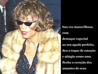 Sua voz maravilhosa, com  destaque especial ao seu agudo perfeito, deu o toque de emoção e atingiu como uma flecha o coração dos  amantes de seus sucessos. 