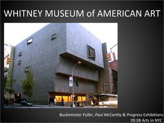 WHITNEY MUSEUM of AMERICAN ART Buckminster Fuller ,  Paul McCarthy  &  Progress  Exhibitions 09.08 Arts in NYC  