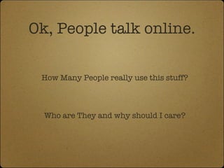 Ok, People talk online. How Many People really use this stuff? Who are They and why should I care? 