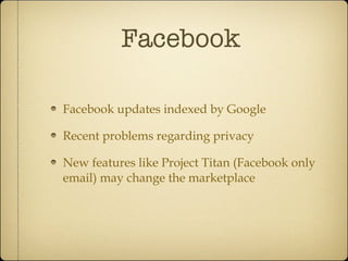 Facebook Facebook updates indexed by Google Recent problems regarding privacy New features like Project Titan (Facebook only email) may change the marketplace 