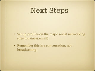 Next Steps Set up profiles on the major social networking sites (business email) Remember this is a conversation, not broadcasting 