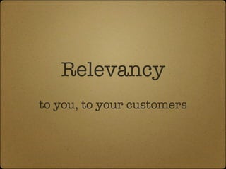 Relevancy to you, to your customers 