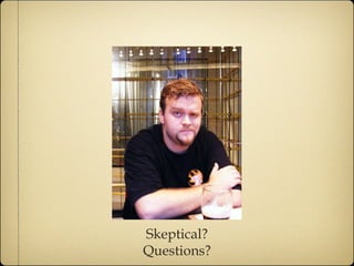 Skeptical? Questions? 