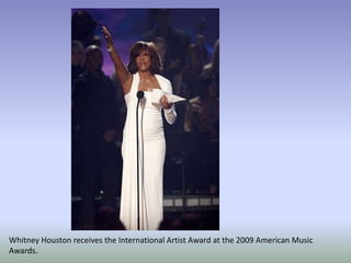 Whitney Houston receives the International Artist Award at the 2009 American Music
Awards.
 