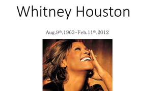 Whitney Houston
Aug.9th,1963-Feb.11th,2012
 