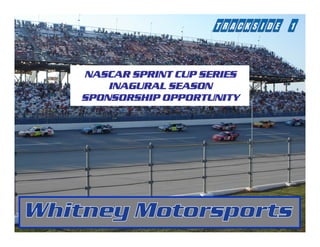 NASCAR SPRINT CUP SERIES
    INAGURAL SEASON
SPONSORSHIP OPPORTUNITY
 
