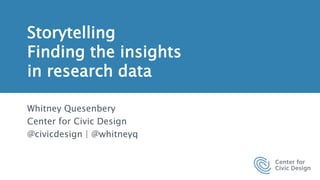 Storytelling
Finding the insights
in research data
Whitney Quesenbery
Center for Civic Design
@civicdesign | @whitneyq
 