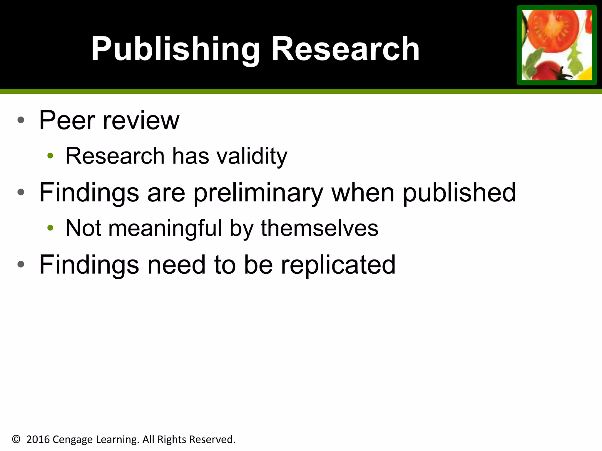 © 2016 Cengage Learning. All Rights Reserved.
Publishing Research
• Peer review
• Research has validity
• Findings are preliminary when published
• Not meaningful by themselves
• Findings need to be replicated
 