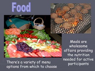 Meals are
                                  wholesome
                               affairs providing
                                 the nutrition
                               needed for active
There’s a variety of menu        participants
options from which to choose
 