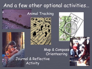 And a few other optional activities…
           Animal Tracking




                     Map & Compass
                       Orienteering
     Journal & Reflective
          Activity
 