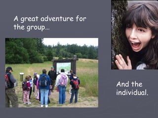 A great adventure for
the group…




                        And the
                        individual.
 