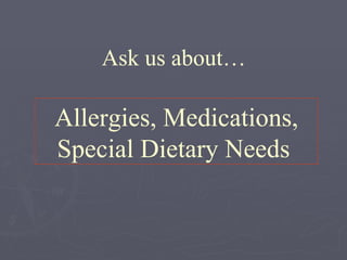 Ask us about…

Allergies, Medications,
Special Dietary Needs
 