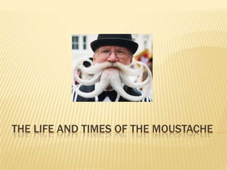 THE LIFE AND TIMES OF THE MOUSTACHE
 