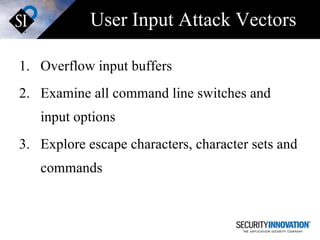 User Input Attack Vectors Overflow input buffers Examine all command line switches and input options Explore escape characters, character sets and commands 