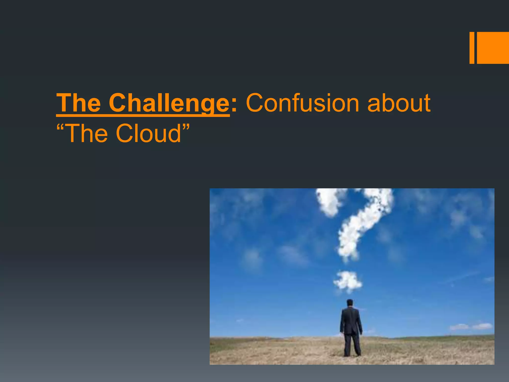 The Challenge: Confusion about
“The Cloud”
 