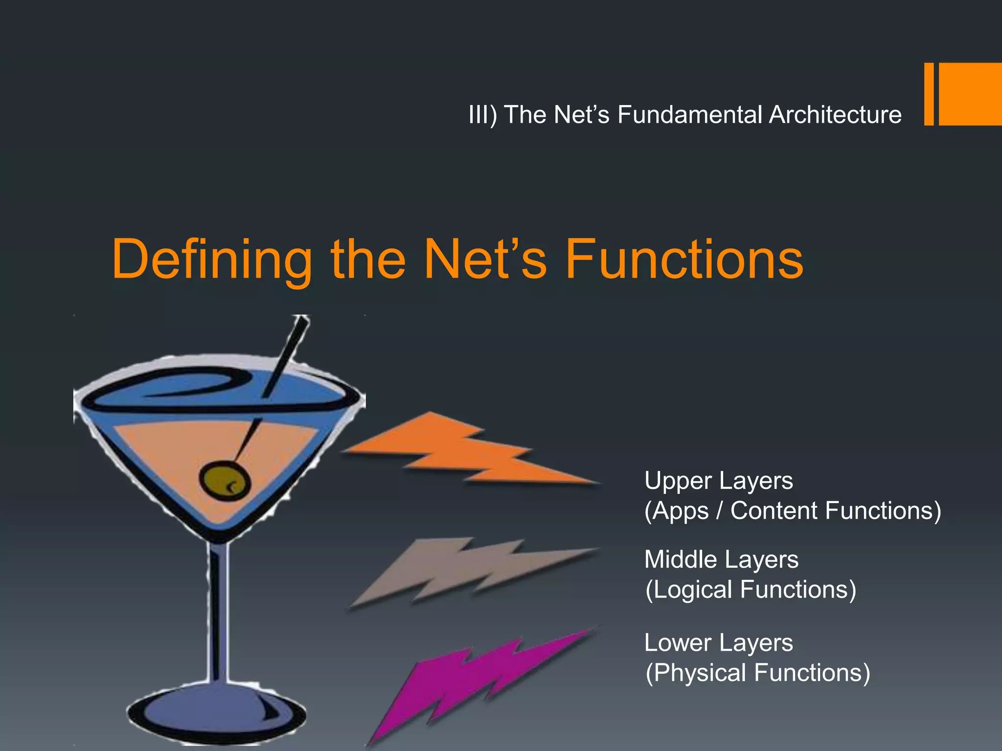 III) The Net’s Fundamental Architecture




Defining the Net’s Functions


                             Upper Layers
                             (Apps / Content Functions)
                             Middle Layers
                             (Logical Functions)

                             Lower Layers
                             (Physical Functions)
 