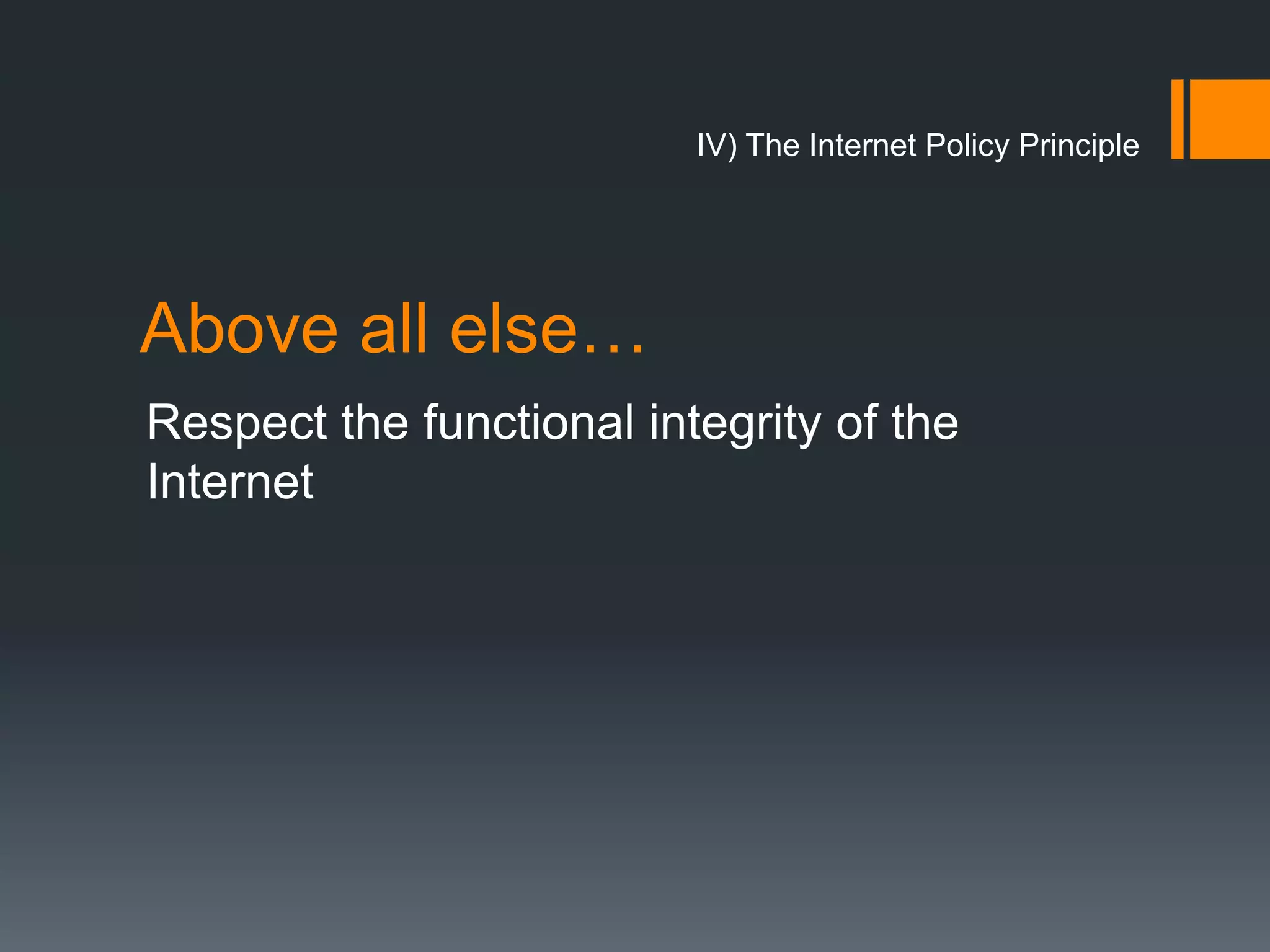 IV) The Internet Policy Principle




Above all else…
Respect the functional integrity of the
Internet
 