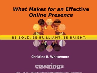 What Makes for an Effective
     Online Presence




      Christine B. Whittemore
 