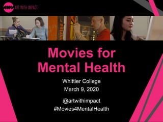 Movies for
Mental Health
Whittier College
March 9, 2020
@artwithimpact
#Movies4MentalHealth
 