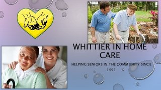 WHITTIER IN HOME
CARE
HELPING SENIORS IN THE COMMUNITY SINCE
1991
 
