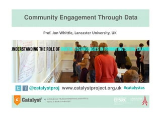 Community Engagement Through Data
@catalystproj www.catalystproject.org.uk
Prof. Jon Whittle, Lancaster University, UK
#catalystas
 