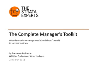 The Complete Manager’s Toolkit what the modern manager needs (and doesn’t need) to succeed in strata by Francesco Andreone Whittles Conference, Victor Harbour 25 March 2011 