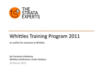 Whittles Training Program 2011 an outline for everyone at Whittles  by Francesco Andreone Whittles Conference, Victor Harbour 26 March 2011 
